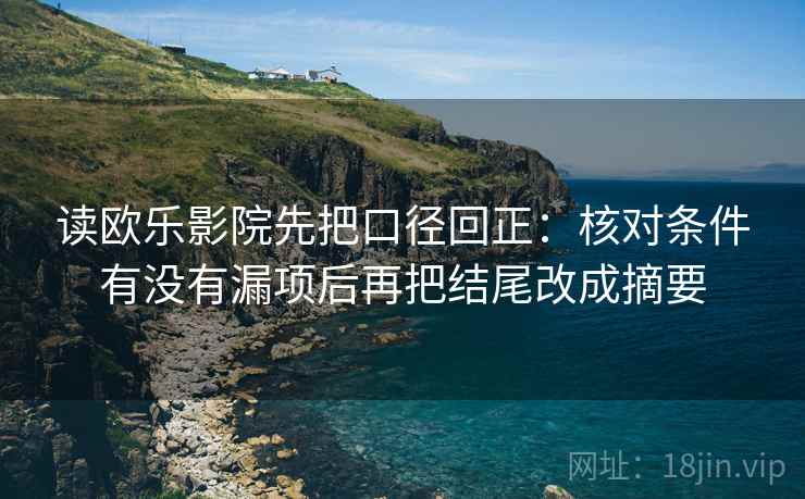读欧乐影院先把口径回正：核对条件有没有漏项后再把结尾改成摘要