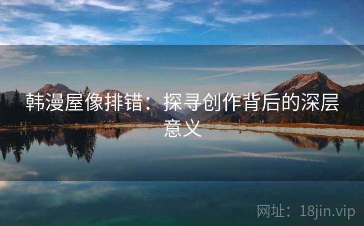 韩漫屋像排错：探寻创作背后的深层意义