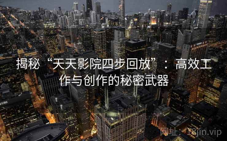 揭秘“天天影院四步回放”：高效工作与创作的秘密武器