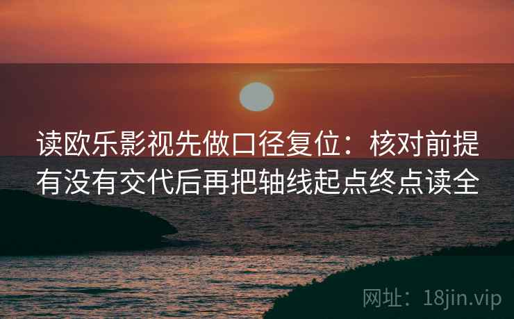 读欧乐影视先做口径复位：核对前提有没有交代后再把轴线起点终点读全