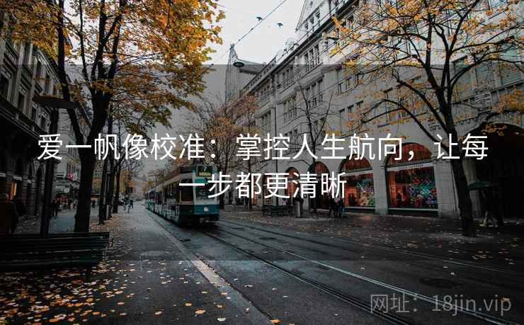 爱一帆像校准：掌控人生航向，让每一步都更清晰