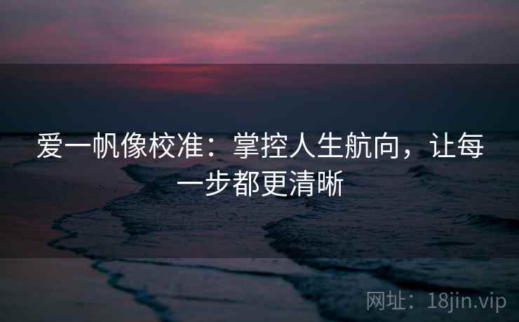 爱一帆像校准：掌控人生航向，让每一步都更清晰