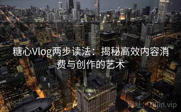 糖心Vlog两步读法：揭秘高效内容消费与创作的艺术