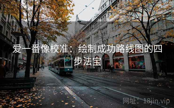 爱一番像校准：绘制成功路线图的四步法宝