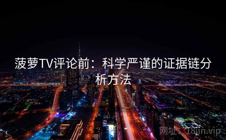 菠萝TV评论前：科学严谨的证据链分析方法