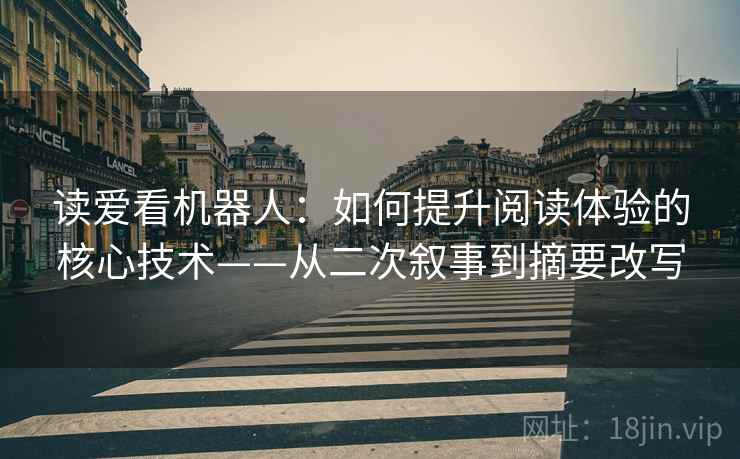 读爱看机器人：如何提升阅读体验的核心技术——从二次叙事到摘要改写