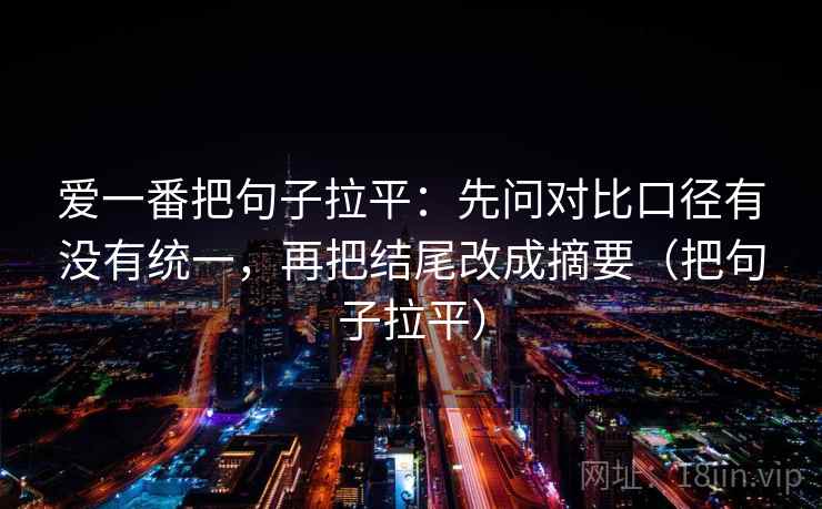 爱一番把句子拉平：先问对比口径有没有统一，再把结尾改成摘要（把句子拉平）