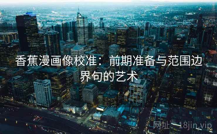 香蕉漫画像校准：前期准备与范围边界句的艺术