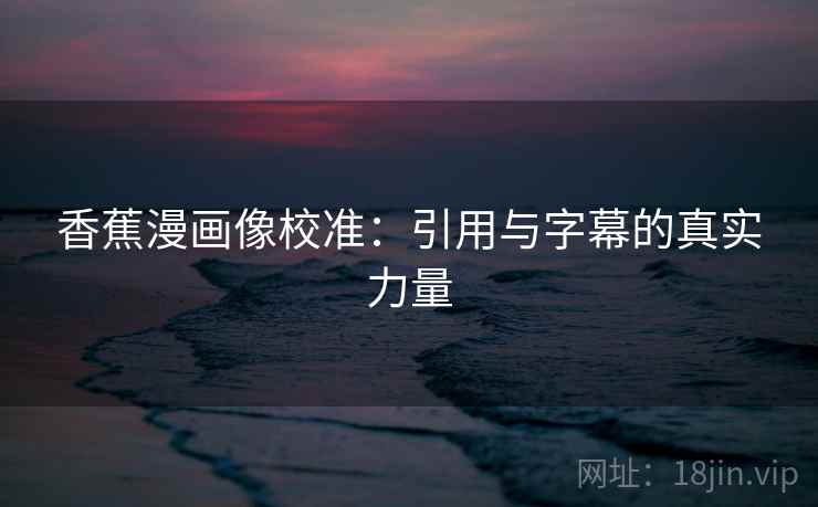 香蕉漫画像校准：引用与字幕的真实力量