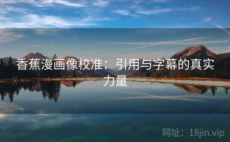 香蕉漫画像校准：引用与字幕的真实力量