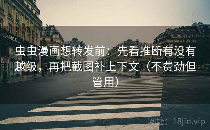 虫虫漫画想转发前：先看推断有没有越级，再把截图补上下文（不费劲但管用）