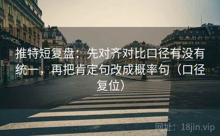 推特短复盘：先对齐对比口径有没有统一，再把肯定句改成概率句（口径复位）