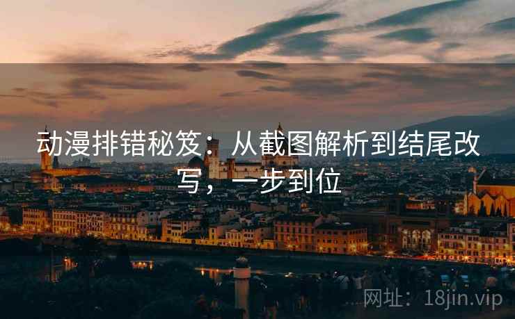 动漫排错秘笈：从截图解析到结尾改写，一步到位