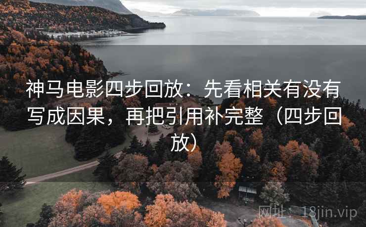 神马电影四步回放：先看相关有没有写成因果，再把引用补完整（四步回放）