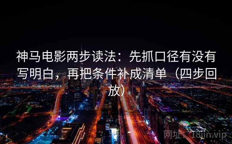 神马电影两步读法：先抓口径有没有写明白，再把条件补成清单（四步回放）