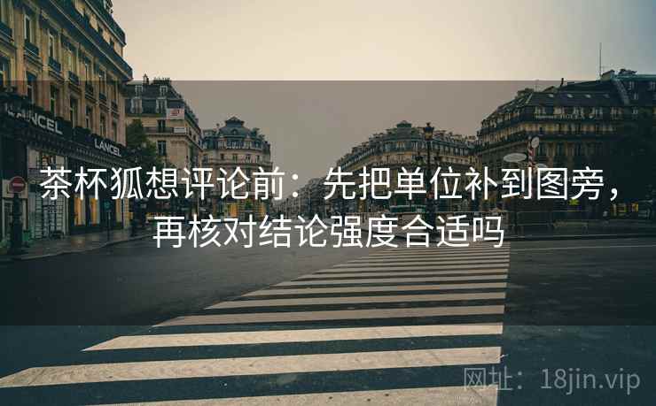 茶杯狐想评论前:先把单位补到图旁,再核对结论强度合适吗 茶杯狐想评论前:先把单位补到图旁,再核对结论强度合适吗