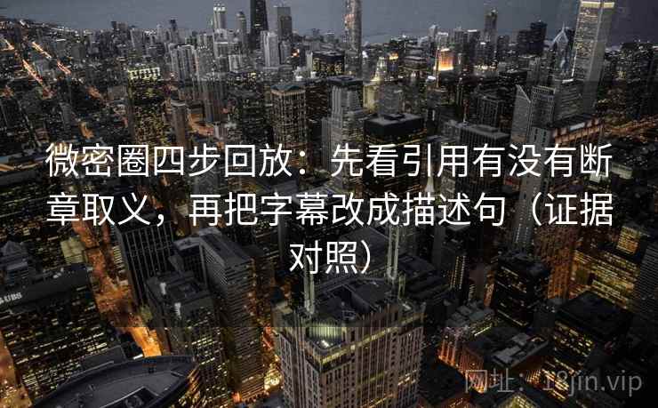 微密圈四步回放:先看引用有没有断章取义,再把字幕改成描述句(证据对照) 微密圈四步回放:先看引用有没有断章取义,再把字幕改成描述句(证据对照)