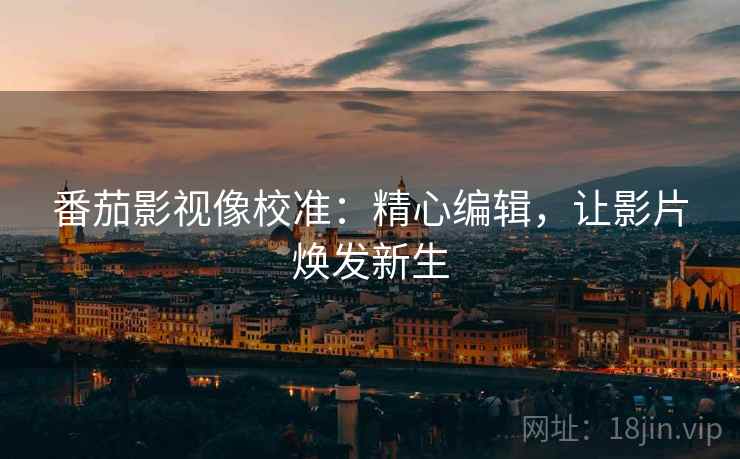 番茄影视像校准:精心编辑,让影片焕发新生 番茄影视像校准:精心编辑,让影片焕发新生