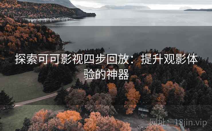 探索可可影视四步回放:提升观影体验的神器 探索可可影视四步回放:提升观影体验的神器