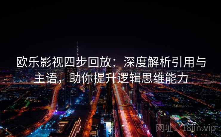 欧乐影视四步回放:深度解析引用与主语,助你提升逻辑思维能力 欧乐影视四步回放:深度解析引用与主语,助你提升逻辑思维能力
