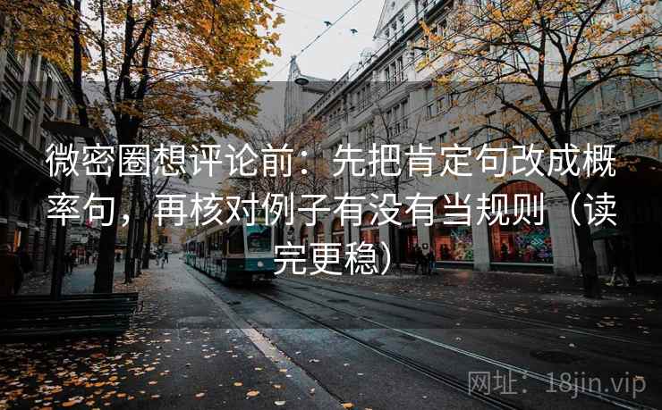 微密圈想评论前:先把肯定句改成概率句,再核对例子有没有当规则(读完更稳) 微密圈想评论前:先把肯定句改成概率句,再核对例子有没有当规则(读完更稳)