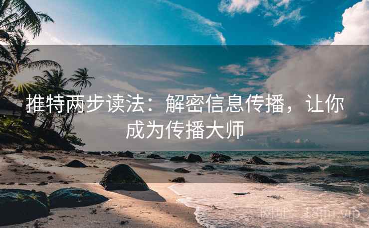 推特两步读法:解密信息传播,让你成为传播大师 推特两步读法:解密信息传播,让你成为传播大师