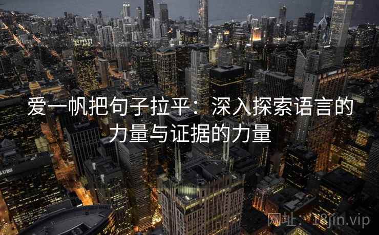 爱一帆把句子拉平：深入探索语言的力量与证据的力量