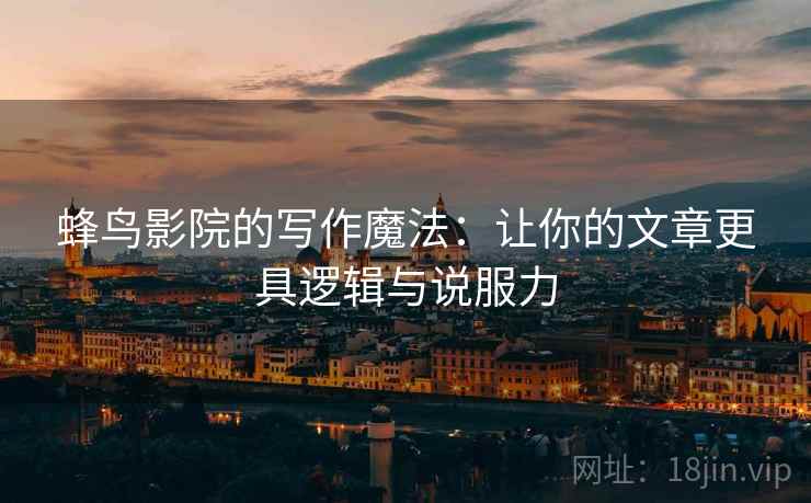 蜂鸟影院的写作魔法:让你的文章更具逻辑与说服力 蜂鸟影院的写作魔法:让你的文章更具逻辑与说服力