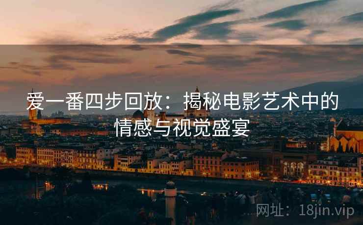爱一番四步回放：揭秘电影艺术中的情感与视觉盛宴