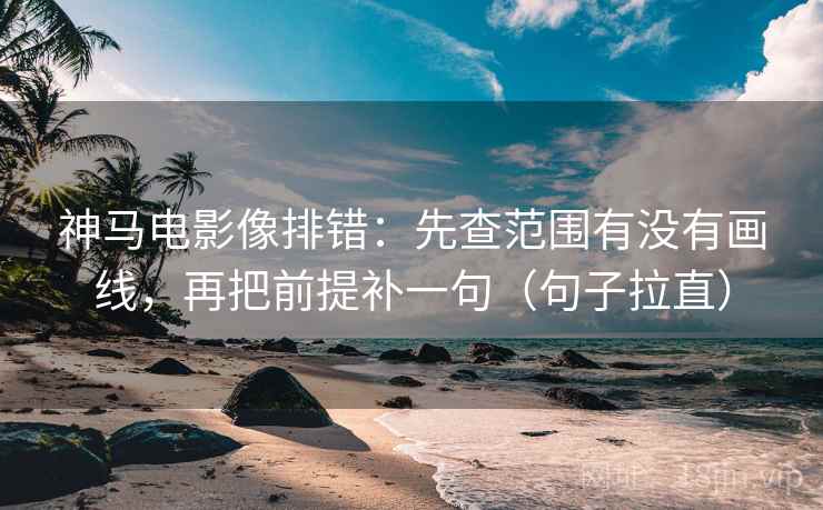 神马电影像排错:先查范围有没有画线,再把前提补一句(句子拉直) 神马电影像排错:先查范围有没有画线,再把前提补一句(句子拉直)