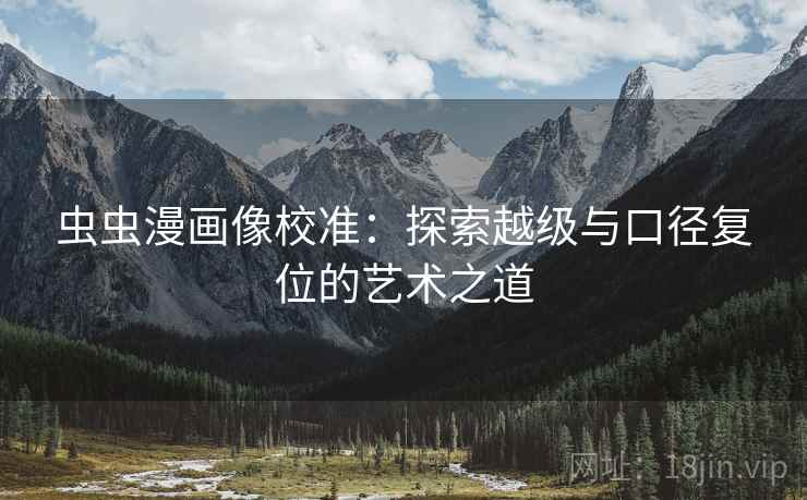 虫虫漫画像校准：探索越级与口径复位的艺术之道