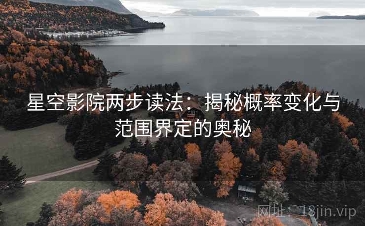 星空影院两步读法:揭秘概率变化与范围界定的奥秘 星空影院两步读法:揭秘概率变化与范围界定的奥秘