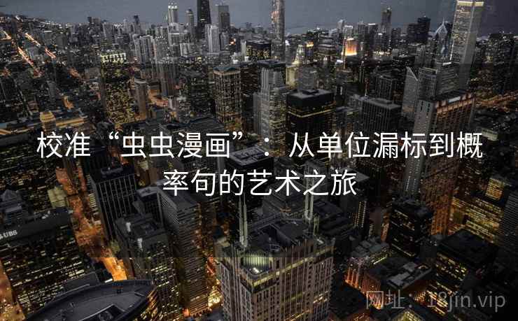 校准“虫虫漫画”:从单位漏标到概率句的艺术之旅 校准“虫虫漫画”:从单位漏标到概率句的艺术之旅