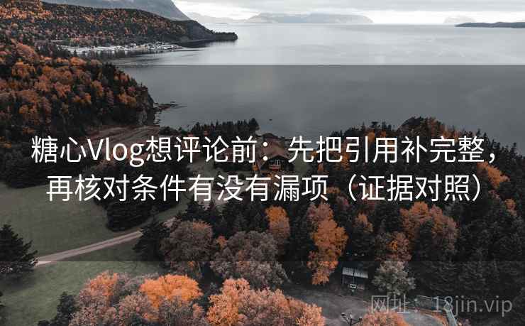 糖心Vlog想评论前:先把引用补完整,再核对条件有没有漏项(证据对照) 糖心Vlog想评论前:先把引用补完整,再核对条件有没有漏项(证据对照)