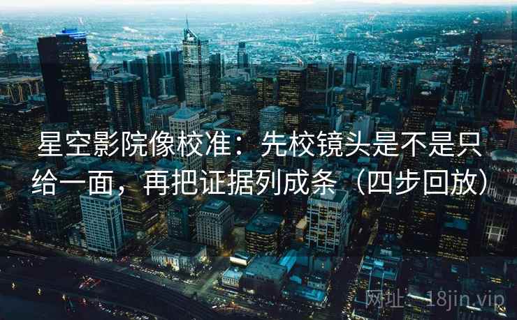 星空影院像校准:先校镜头是不是只给一面,再把证据列成条(四步回放) 星空影院像校准:先校镜头是不是只给一面,再把证据列成条(四步回放)