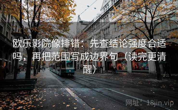 欧乐影院像排错:先查结论强度合适吗,再把范围写成边界句(读完更清醒) 欧乐影院像排错:先查结论强度合适吗,再把范围写成边界句(读完更清醒)