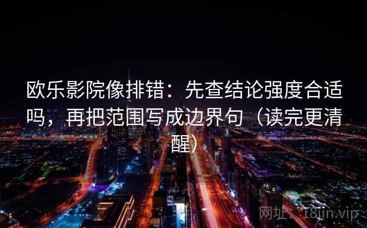 欧乐影院像排错:先查结论强度合适吗,再把范围写成边界句(读完更清醒) 欧乐影院像排错:先查结论强度合适吗,再把范围写成边界句(读完更清醒)