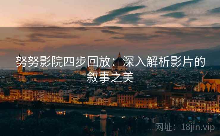 努努影院四步回放:深入解析影片的叙事之美 努努影院四步回放:深入解析影片的叙事之美